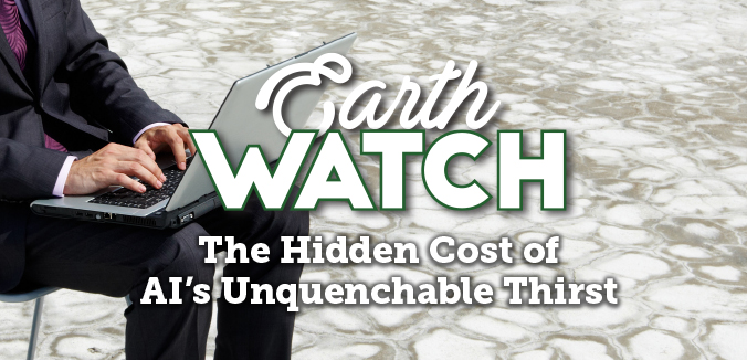 Earth Watch: The Hidden Cost of AI’s Unquenchable Thirst